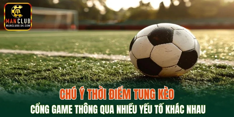Chú ý thời điểm tung kèo cổng game thông qua nhiều yếu tố khác nhau