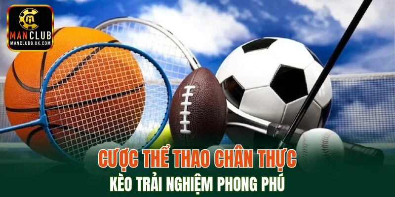 Cược thể thao chân thực, kèo trải nghiệm phong phú